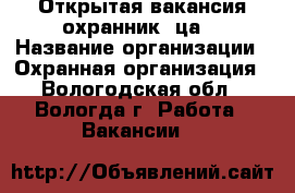 Открытая вакансия охранник (ца) › Название организации ­ Охранная организация - Вологодская обл., Вологда г. Работа » Вакансии   